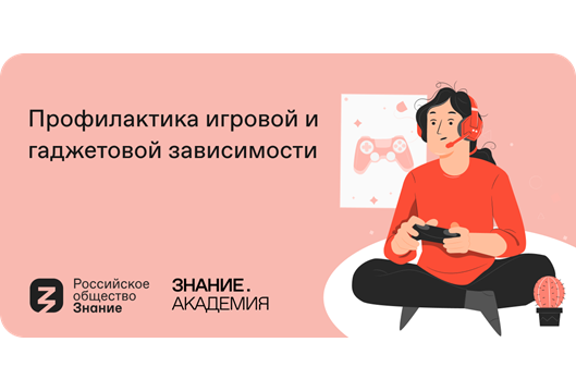 Российское общество «Знание» запустило онлайн-курс «Профилактика игровой и гаджетовой зависимости».